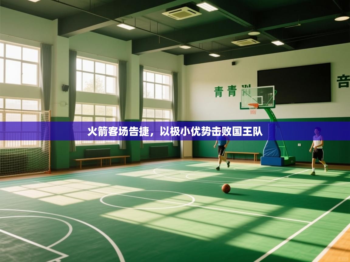 火箭客场告捷，以极小优势击败国王队