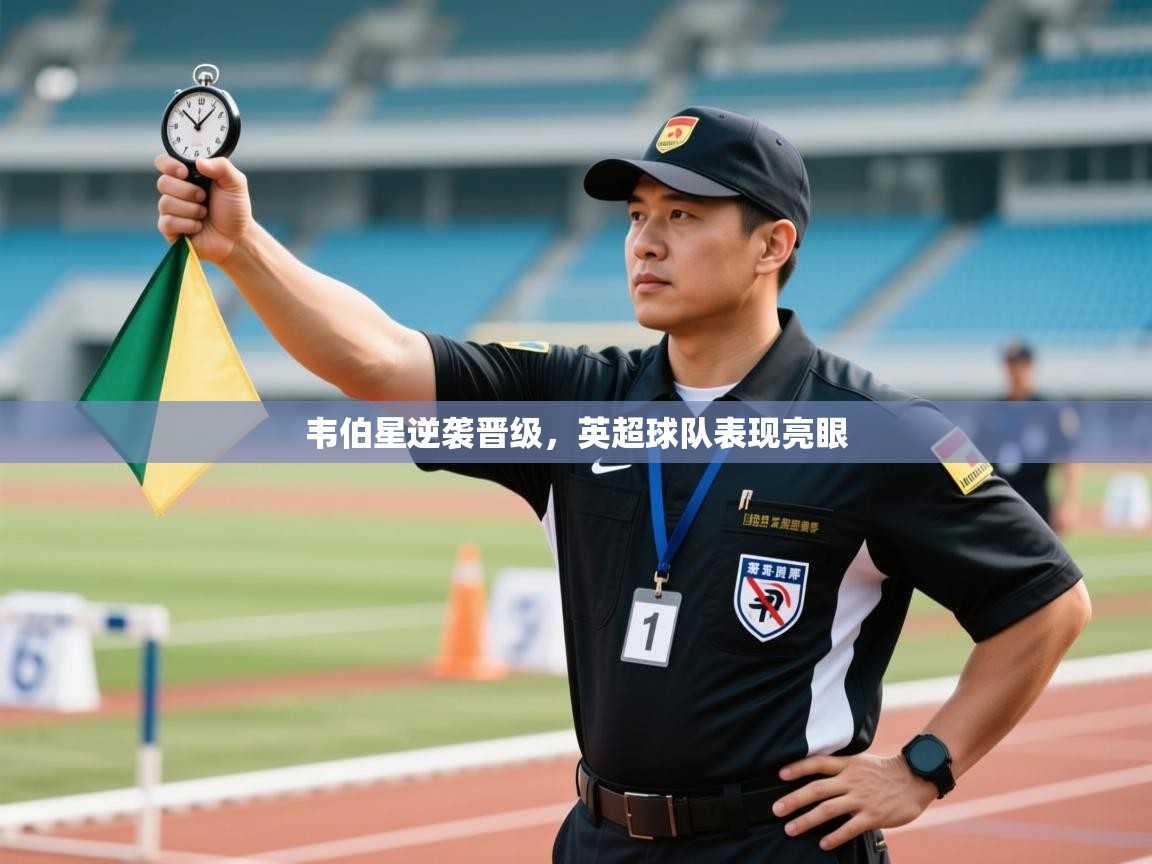 韦伯星逆袭晋级，英超球队表现亮眼  第1张