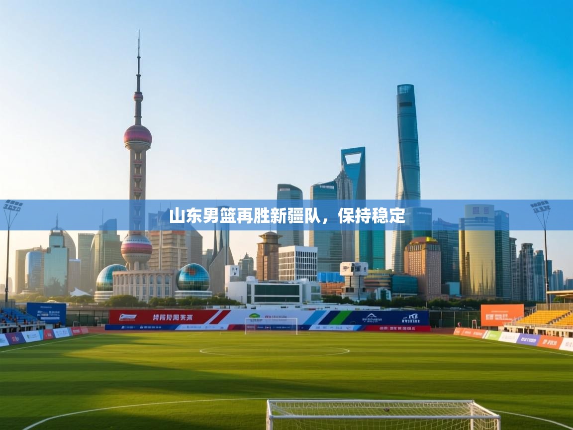 山东男篮再胜新疆队,保持稳定 第1张