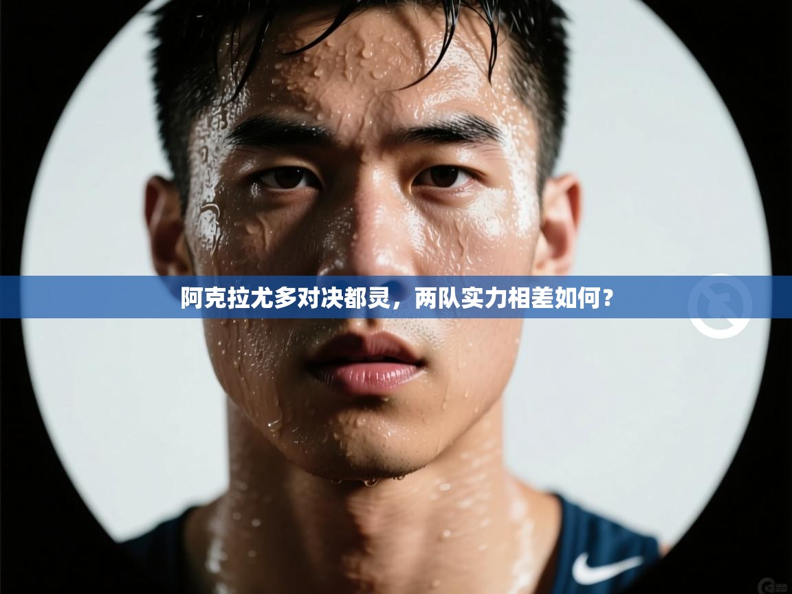 阿克拉尤多对决都灵，两队实力相差如何？