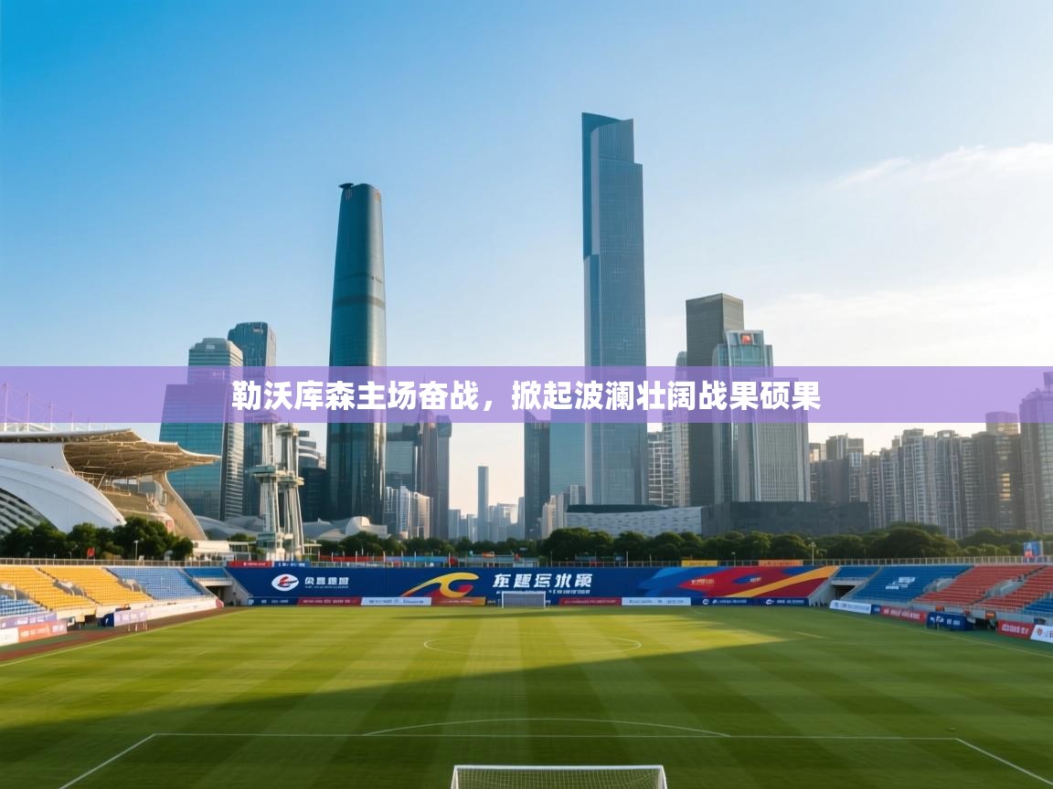 勒沃库森主场奋战，掀起波澜壮阔战果硕果