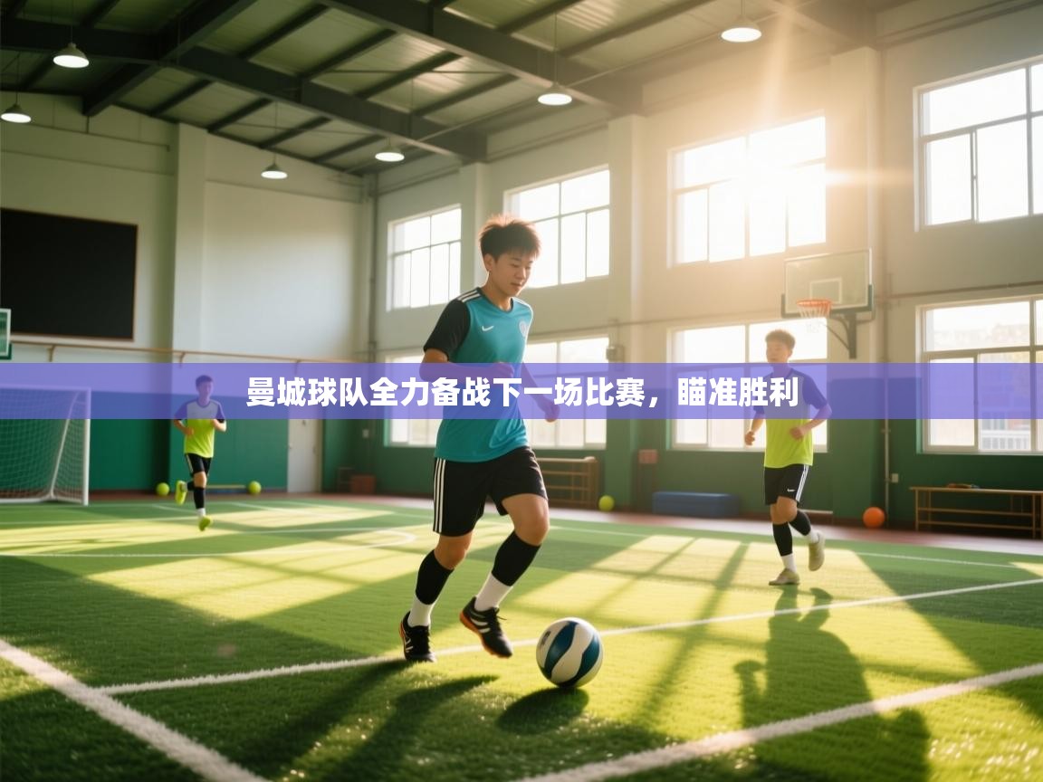 曼城球队全力备战下一场比赛，瞄准胜利