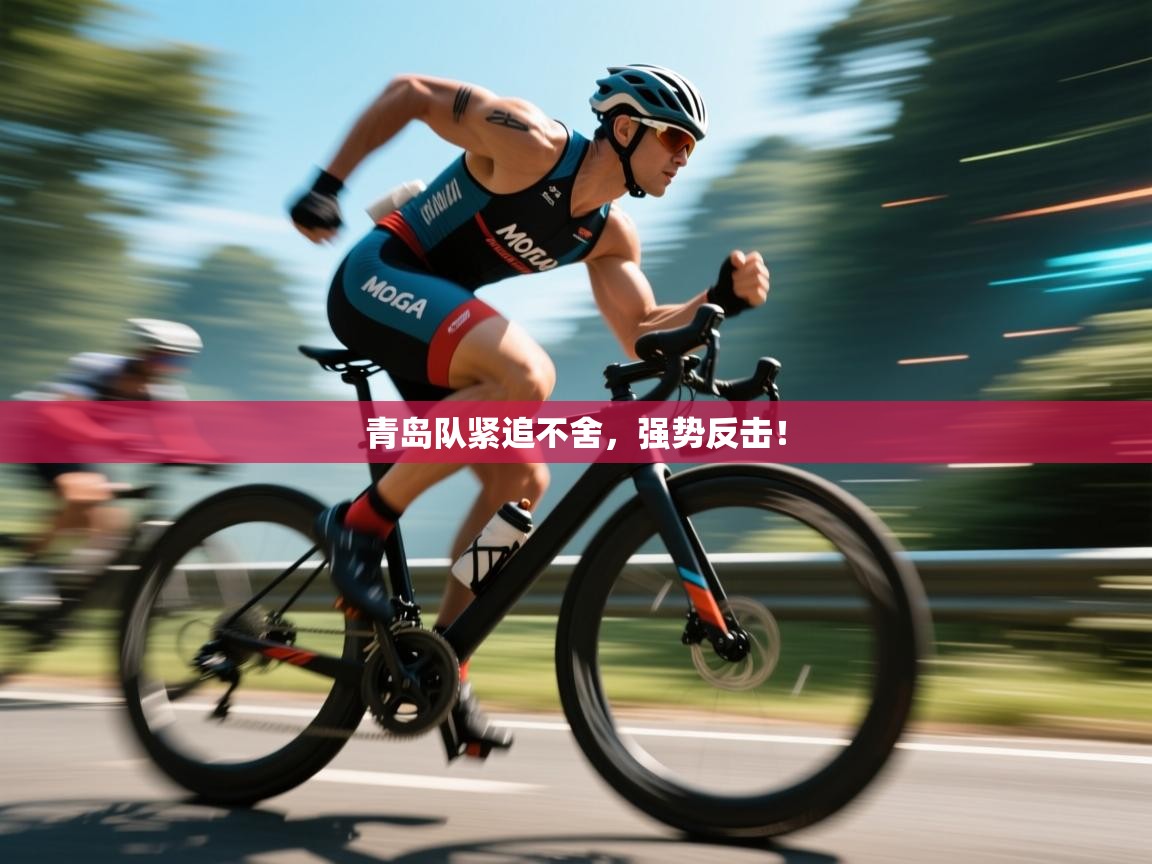 青岛队紧追不舍，强势反击！