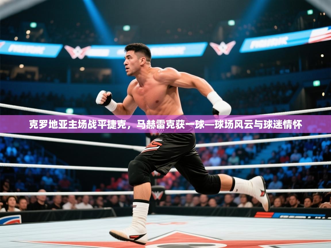 克罗地亚主场战平捷克，马赫雷克获一球—球场风云与球迷情怀