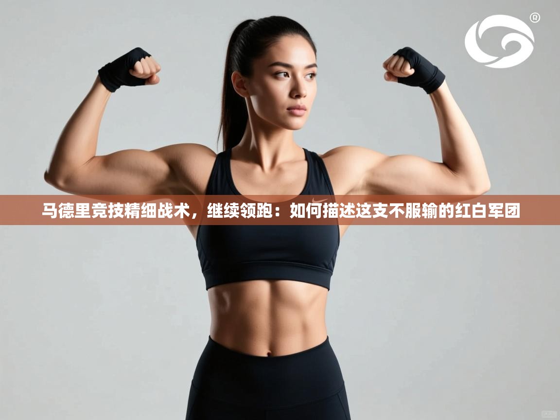 马德里竞技精细战术，继续领跑：如何描述这支不服输的红白军团