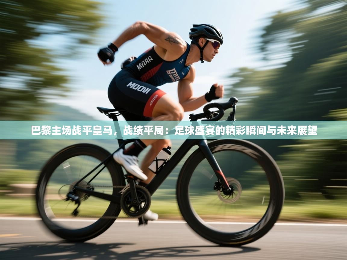 巴黎主场战平皇马，战绩平局：足球盛宴的精彩瞬间与未来展望