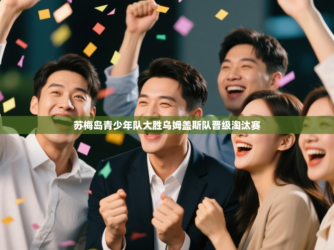 苏梅岛青少年队大胜乌姆盖斯队晋级淘汰赛  第1张