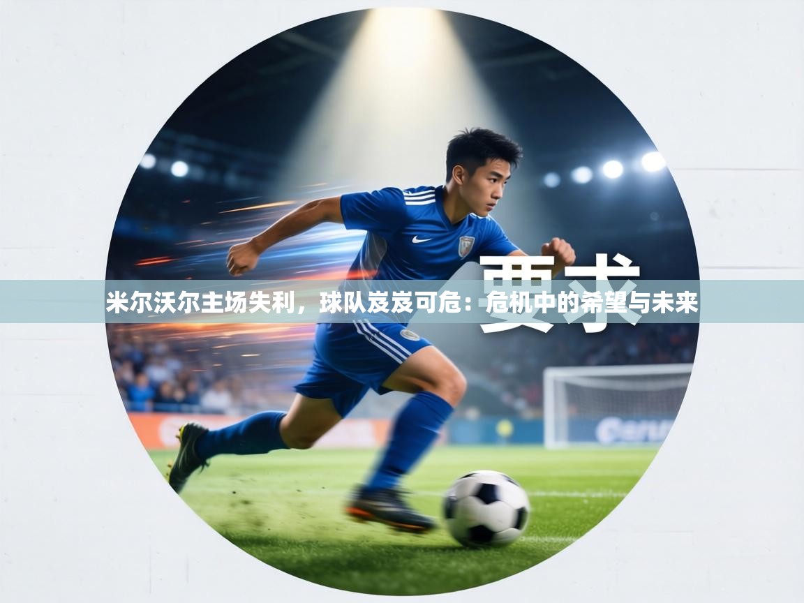 米尔沃尔主场失利，球队岌岌可危：危机中的希望与未来