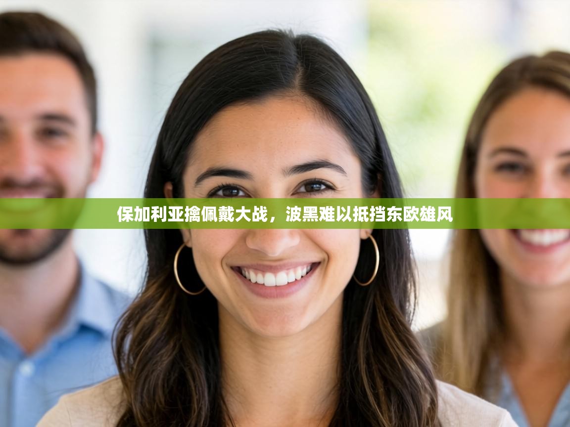 保加利亚擒佩戴大战，波黑难以抵挡东欧雄风  第2张